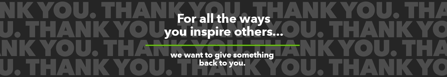 For all the ways your inspire others, we want to give something back to you.