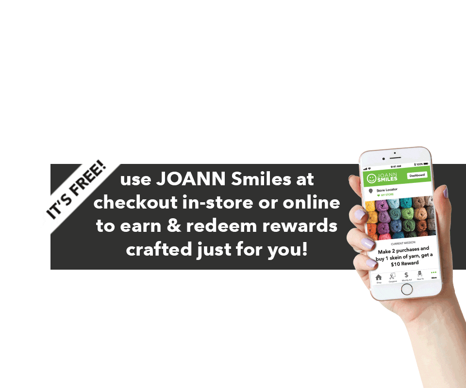 Use JOANN Smiles at checkout in-store or online to earn and redeem rewards crafted just for you!